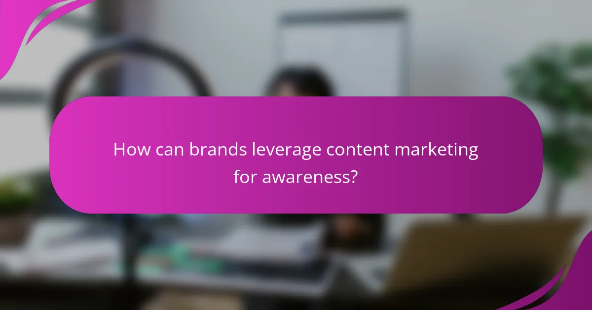 How can brands leverage content marketing for awareness?