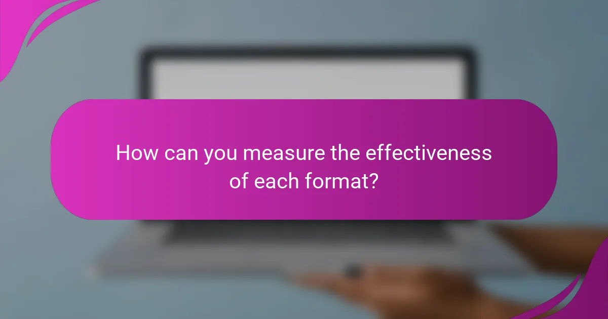 How can you measure the effectiveness of each format?