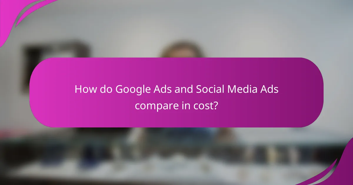 How do Google Ads and Social Media Ads compare in cost?