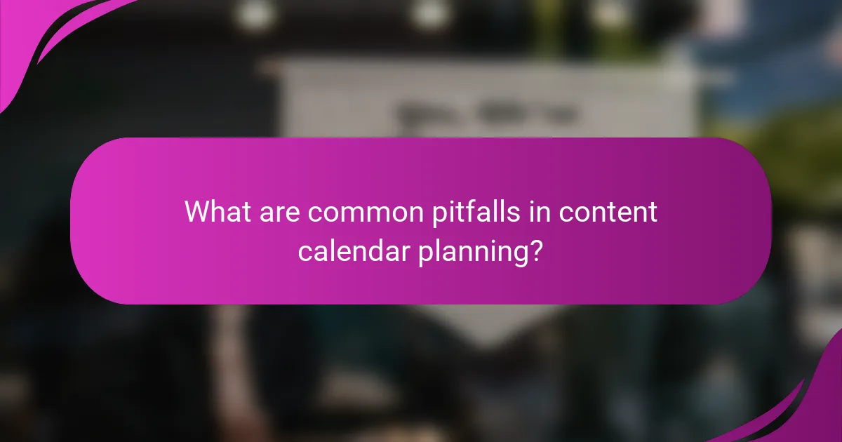 What are common pitfalls in content calendar planning?
