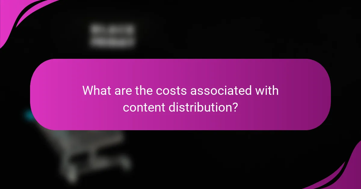 What are the costs associated with content distribution?
