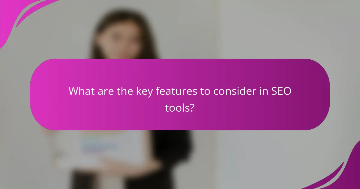 What are the key features to consider in SEO tools?